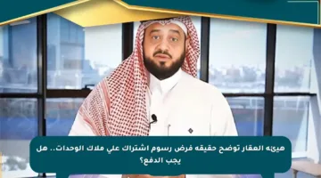 هيئة العقار توضح حقيقة فرض رسوم اشتراك على ملاك الوحدات.. هل يجب الدفع؟